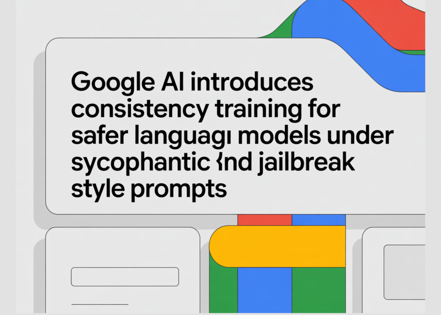 Google AI Introduces Consistency Training for Safer Language Models Under Sycophantic and Jailbreak Style Prompts Google AI Introduces Consistency Training for Safer Language Models Under Sycophantic and Jailbreak Style Prompts